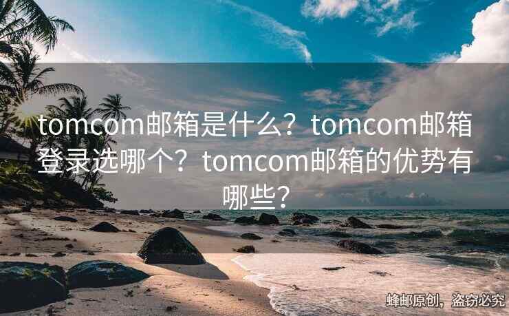 tomcom郵箱是什么？tomcom郵箱登錄選哪個(gè)？tomcom郵箱的優(yōu)勢(shì)有哪些？
