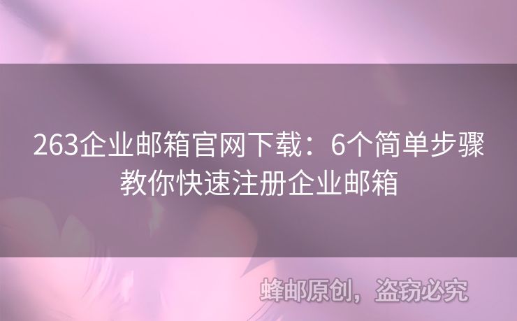 263企業(yè)郵箱官網(wǎng)下載：6個簡單步驟教你快速注冊企業(yè)郵箱