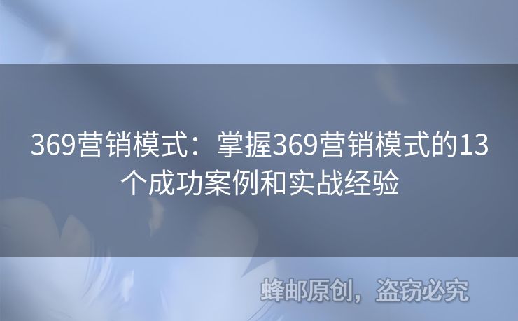 369營(yíng)銷(xiāo)模式：掌握369營(yíng)銷(xiāo)模式的13個(gè)成功案例和實(shí)戰(zhàn)經(jīng)驗(yàn)