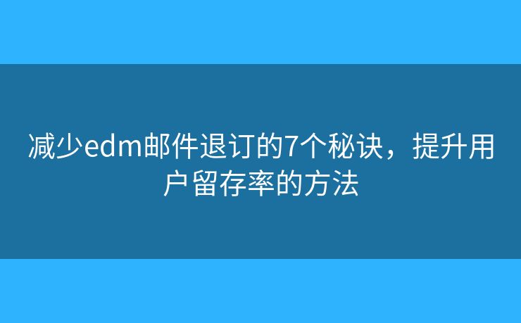 減少edm郵件退訂的7個(gè)秘訣，提升用戶(hù)留存率的方法