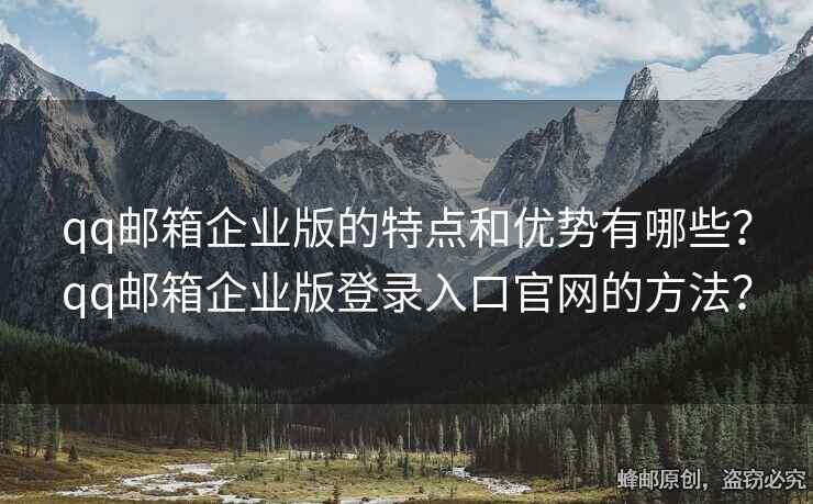 qq郵箱企業(yè)版的特點(diǎn)和優(yōu)勢(shì)有哪些？qq郵箱企業(yè)版登錄入口官網(wǎng)的方法？