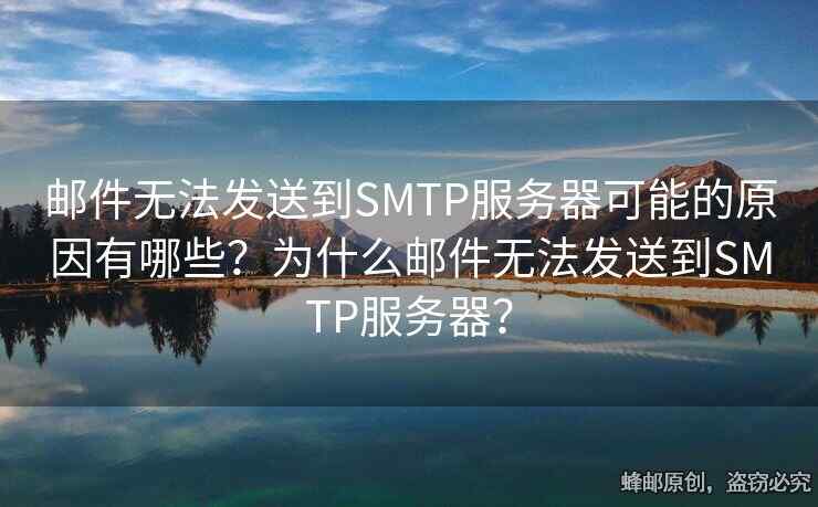 郵件無法發(fā)送到SMTP服務(wù)器可能的原因有哪些？為什么郵件無法發(fā)送到SMTP服務(wù)器？