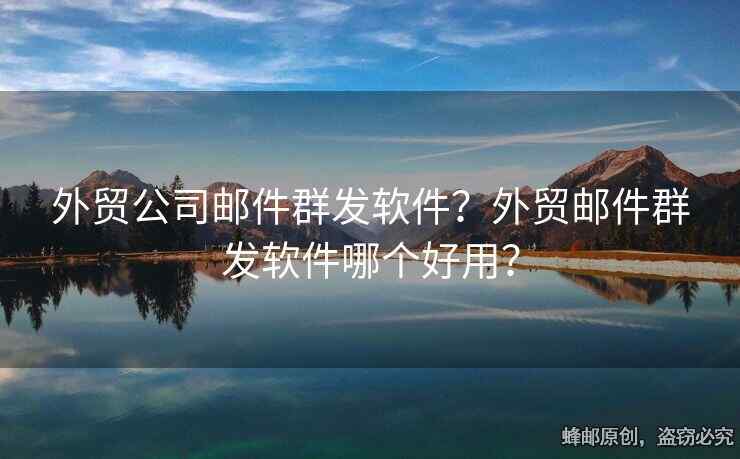 外貿(mào)公司郵件群發(fā)軟件？外貿(mào)郵件群發(fā)軟件哪個(gè)好用？