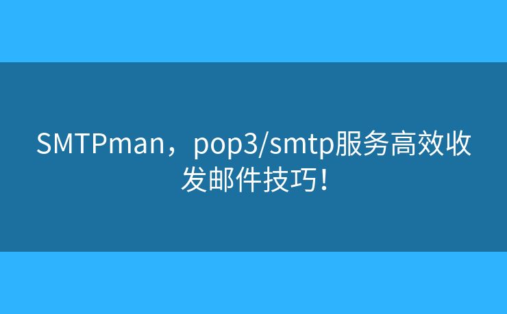 SMTPman，pop3/smtp服務(wù)高效收發(fā)郵件技巧！