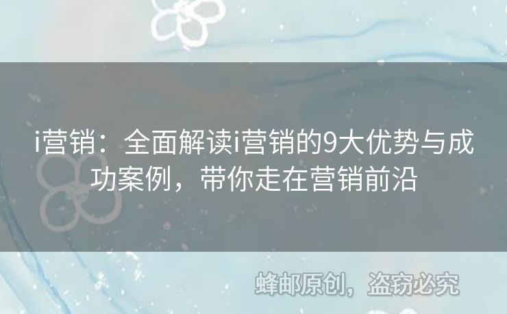 i營銷：全面解讀i營銷的9大優(yōu)勢(shì)與成功案例，帶你走在營銷前沿