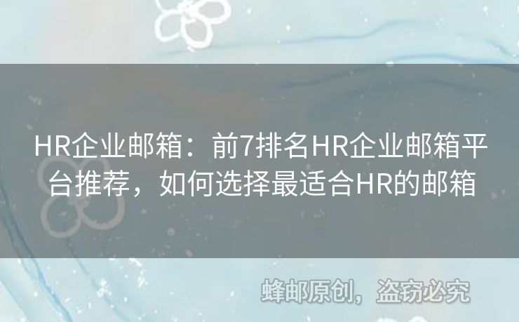 HR企業(yè)郵箱：前7排名HR企業(yè)郵箱平臺推薦，如何選擇最適合HR的郵箱