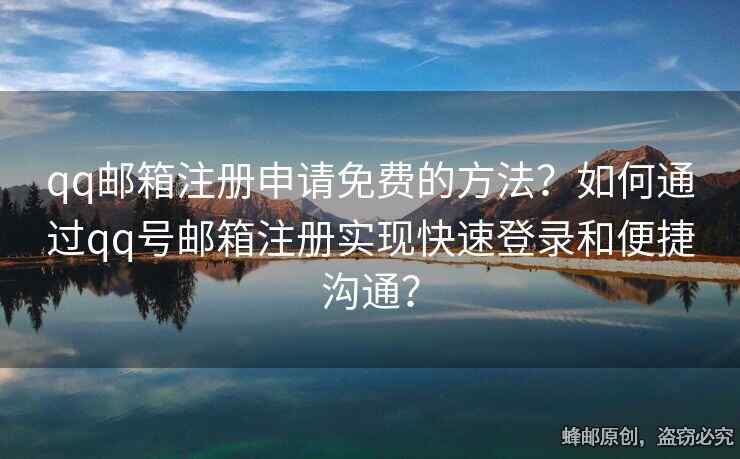 qq郵箱注冊(cè)申請(qǐng)免費(fèi)的方法？如何通過(guò)qq號(hào)郵箱注冊(cè)實(shí)現(xiàn)快速登錄和便捷溝通？