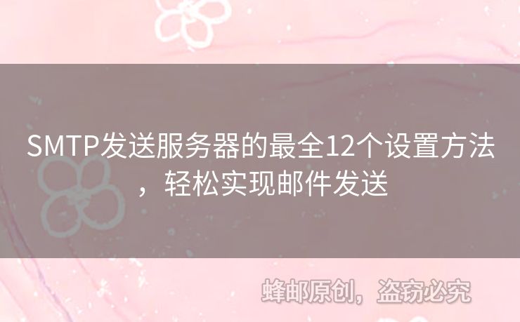 SMTP發(fā)送服務(wù)器的最全12個設(shè)置方法，輕松實現(xiàn)郵件發(fā)送