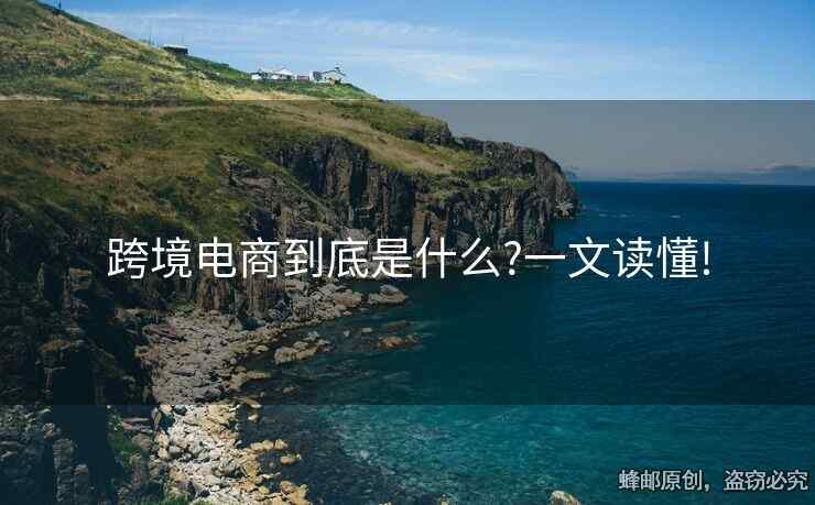 跨境電商到底是什么?一文讀懂!