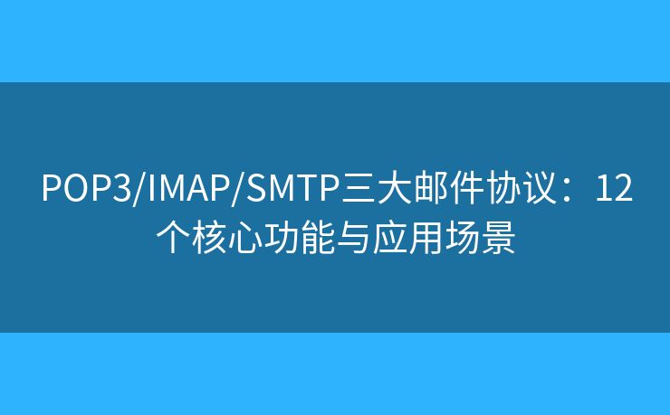 POP3/IMAP/SMTP三大郵件協(xié)議:12個(gè)核心功能與應(yīng)用場景 POP3/IMAP/SMTP三大郵件協(xié)議:12個(gè)核心功能與應(yīng)用場景