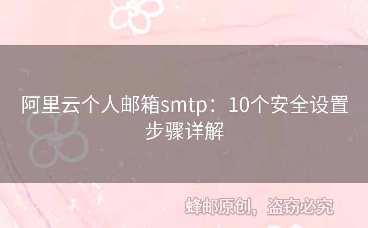 阿里云個(gè)人郵箱smtp：10個(gè)安全設(shè)置步驟詳解