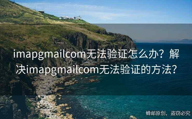 imapgmailcom無法驗證怎么辦？解決imapgmailcom無法驗證的方法？