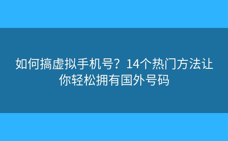 如何搞虛擬手機(jī)號(hào)？14個(gè)熱門方法讓你輕松擁有國(guó)外號(hào)碼