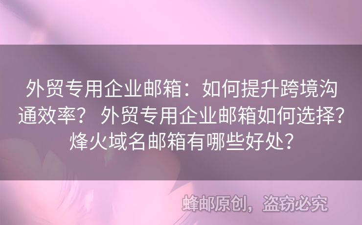 外貿(mào)專(zhuān)用企業(yè)郵箱：如何提升跨境溝通效率？ 外貿(mào)專(zhuān)用企業(yè)郵箱如何選擇？烽火域名郵箱有哪些好處？