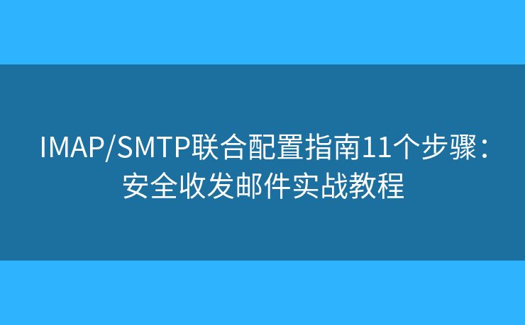 IMAP/SMTP聯(lián)合配置指南11個(gè)步驟：安全收發(fā)郵件實(shí)戰(zhàn)教程