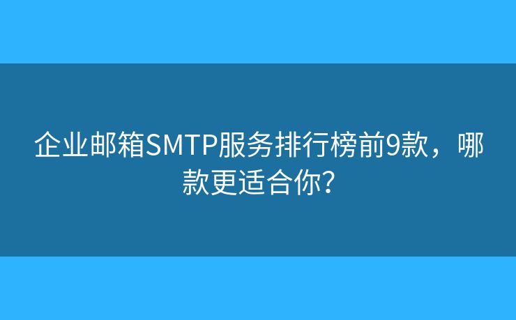 企業(yè)郵箱SMTP服務(wù)排行榜前9款，哪款更適合你？