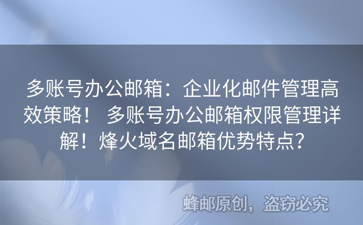 多賬號(hào)辦公郵箱：企業(yè)化郵件管理高效策略！ 多賬號(hào)辦公郵箱權(quán)限管理詳解！烽火域名郵箱優(yōu)勢(shì)特點(diǎn)？