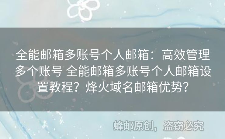全能郵箱多賬號個人郵箱：高效管理多個賬號 全能郵箱多賬號個人郵箱設(shè)置教程？烽火域名郵箱優(yōu)勢？