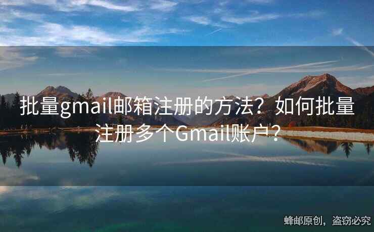批量gmail郵箱注冊(cè)的方法？如何批量注冊(cè)多個(gè)Gmail賬戶？
