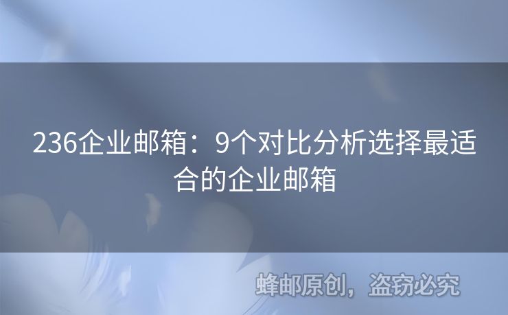 236企業(yè)郵箱：9個對比分析選擇最適合的企業(yè)郵箱