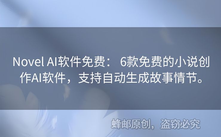 Novel AI軟件免費： 6款免費的小說創(chuàng)作AI軟件，支持自動生成故事情節(jié)。