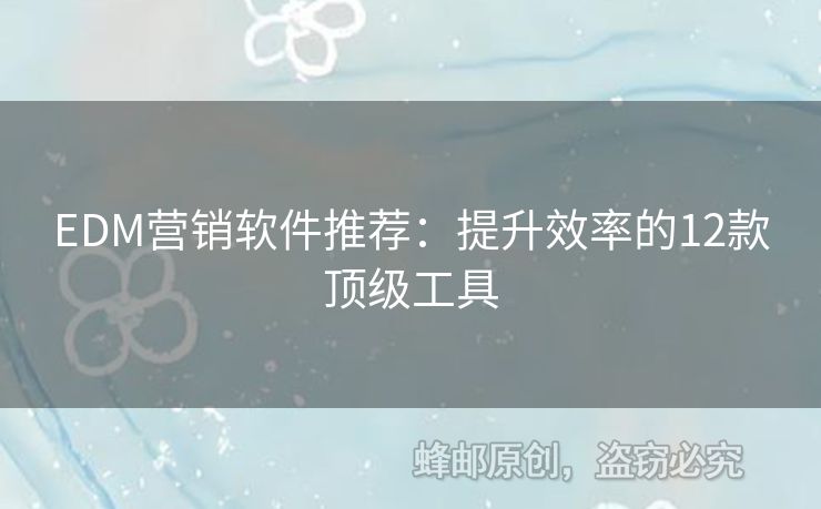 EDM營銷軟件推薦：提升效率的12款頂級工具
