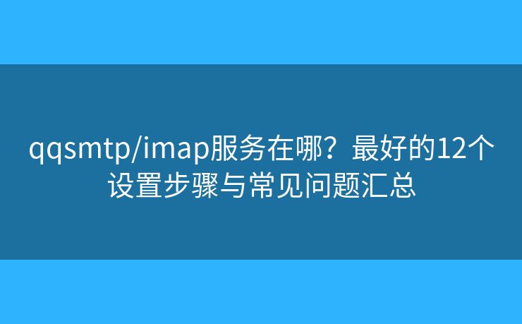 qqsmtp/imap服務(wù)在哪？最好的12個(gè)設(shè)置步驟與常見問題匯總