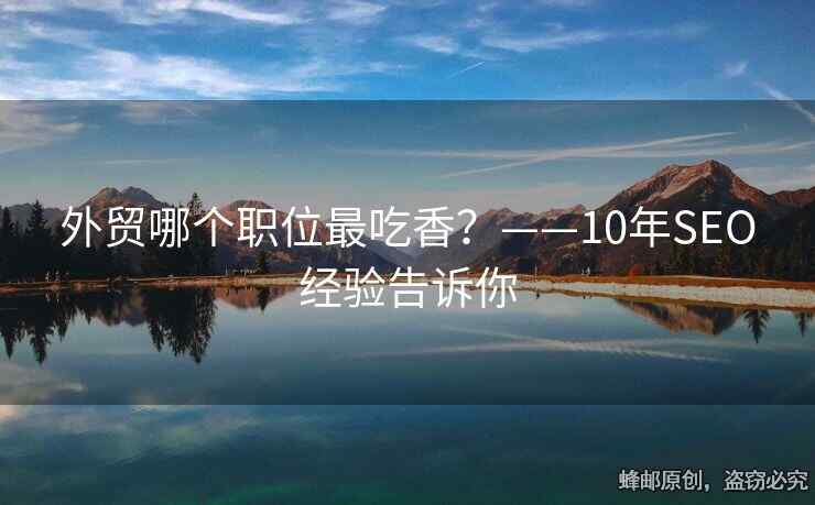 外貿(mào)哪個職位最吃香？——10年SEO經(jīng)驗(yàn)告訴你