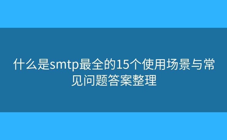 什么是smtp最全的15個使用場景與常見問題答案整理