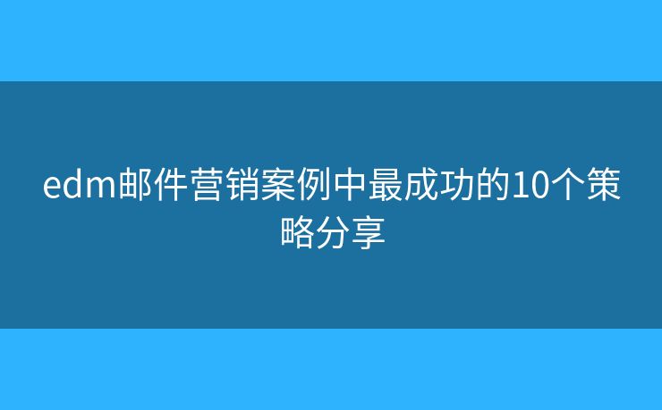 edm郵件營銷案例中最成功的10個策略分享