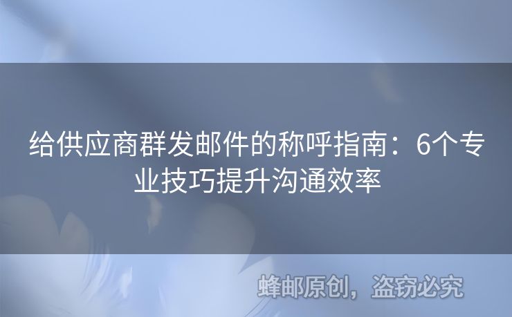 給供應(yīng)商群發(fā)郵件的稱呼指南：6個(gè)專業(yè)技巧提升溝通效率