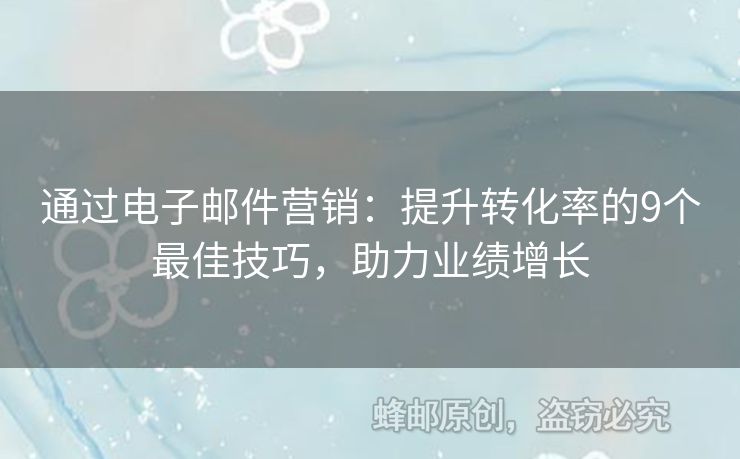 通過電子郵件營銷：提升轉化率的9個最佳技巧，助力業(yè)績增長