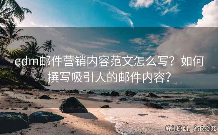 edm郵件營(yíng)銷內(nèi)容范文怎么寫？如何撰寫吸引人的郵件內(nèi)容？