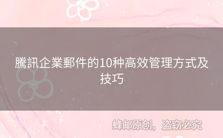 騰訊企業(yè)郵件的10種高效管理方式及技巧
