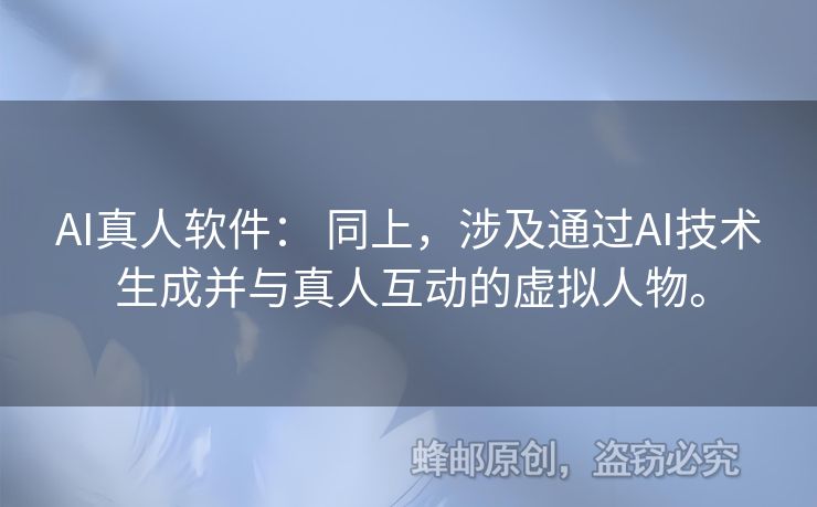 AI真人軟件： 同上，涉及通過AI技術(shù)生成并與真人互動(dòng)的虛擬人物。