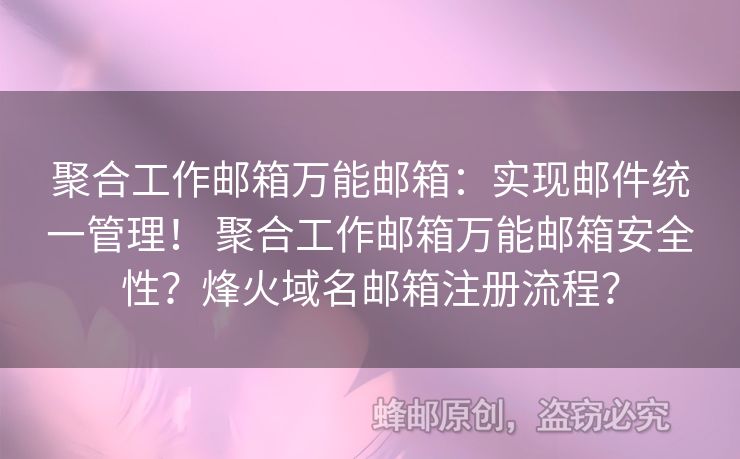 聚合工作郵箱萬能郵箱：實現(xiàn)郵件統(tǒng)一管理！ 聚合工作郵箱萬能郵箱安全性？烽火域名郵箱注冊流程？
