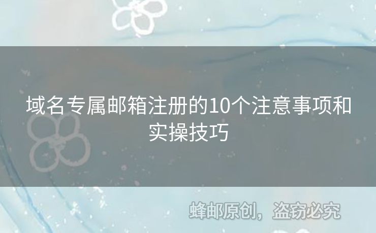 域名專屬郵箱注冊的10個(gè)注意事項(xiàng)和實(shí)操技巧