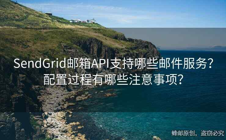 SendGrid郵箱API支持哪些郵件服務(wù)？配置過程有哪些注意事項？