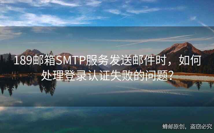 189郵箱SMTP服務(wù)發(fā)送郵件時，如何處理登錄認證失敗的問題？