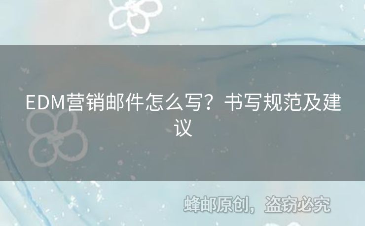 EDM營銷郵件怎么寫？書寫規(guī)范及建議