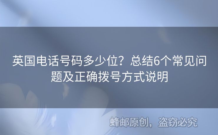 英國(guó)電話號(hào)碼多少位？總結(jié)6個(gè)常見問題及正確撥號(hào)方式說明