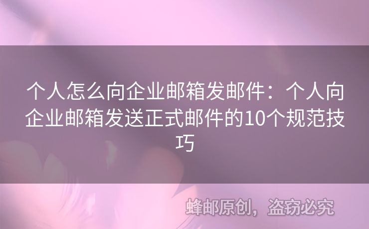 個(gè)人怎么向企業(yè)郵箱發(fā)郵件：個(gè)人向企業(yè)郵箱發(fā)送正式郵件的10個(gè)規(guī)范技巧