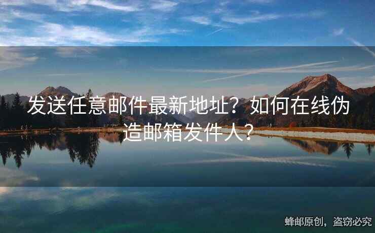 發(fā)送任意郵件最新地址？如何在線偽造郵箱發(fā)件人？