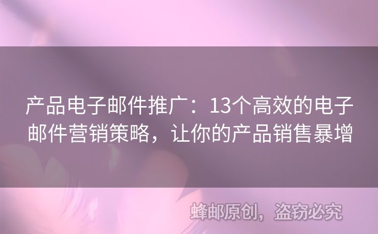 產(chǎn)品電子郵件推廣：13個高效的電子郵件營銷策略，讓你的產(chǎn)品銷售暴增