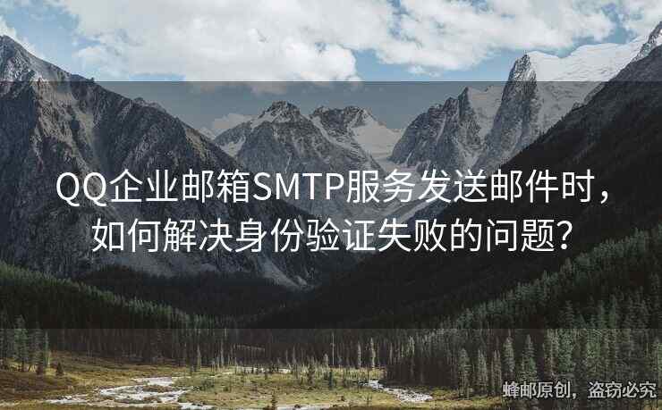 QQ企業(yè)郵箱SMTP服務(wù)發(fā)送郵件時，如何解決身份驗證失敗的問題？