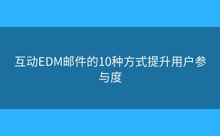 互動EDM郵件的10種方式提升用戶參與度