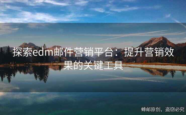 探索edm郵件營銷平臺：提升營銷效果的關(guān)鍵工具