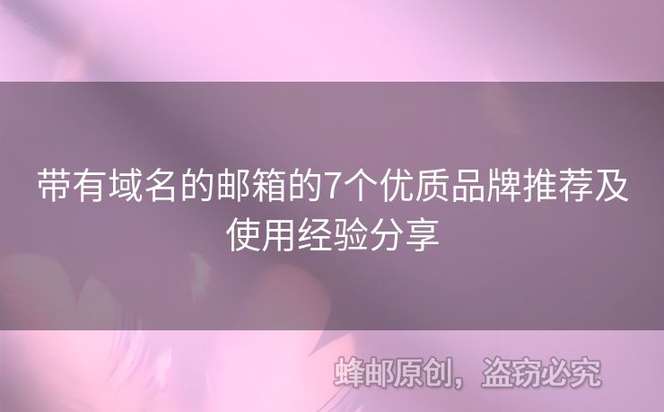 帶有域名的郵箱的7個(gè)優(yōu)質(zhì)品牌推薦及使用經(jīng)驗(yàn)分享