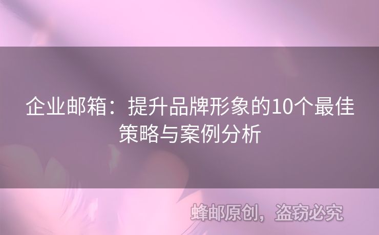 企業(yè)郵箱：提升品牌形象的10個(gè)最佳策略與案例分析
