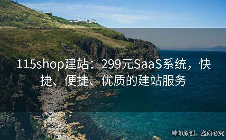 115shop建站：299元SaaS系統(tǒng)，快捷、便捷、優(yōu)質(zhì)的建站服務(wù)